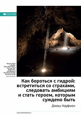 Ключевые идеи книги: Как бороться с гидрой: встретиться со страхами, следовать амбициям и стать героем, которым суждено быть. Джош Кауфман