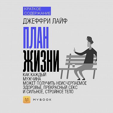 Краткое содержание «План жизни: как каждый мужчина может получить неисчерпаемое здоровье, прекрасный секс и сильное, стройное тело»