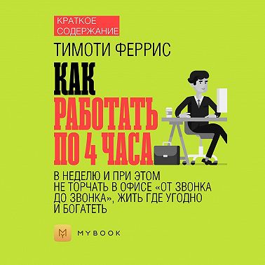 Краткое содержание «Как работать по 4 часа в неделю и при этом не торчать в офисе „от звонка до звонка“, жить где угодно и богатеть»