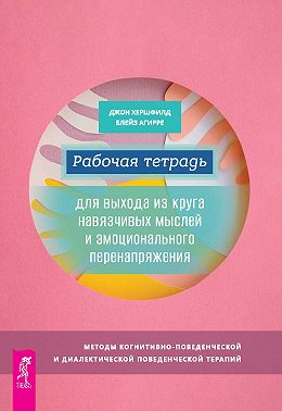 Рабочая тетрадь для выхода из круга навязчивых мыслей и эмоционального перенапряжения. Методы когнитивно-поведенческой и диалектической поведенческой терапии