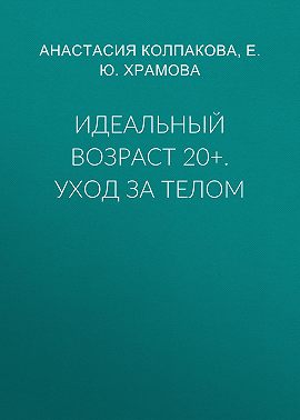 Идеальный возраст 20+. Уход за телом