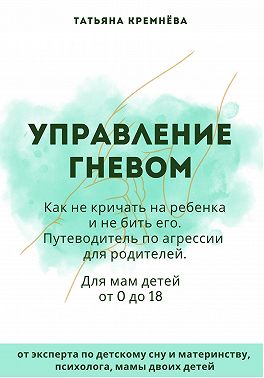 Управление гневом: как не кричать на ребенка и не бить его. Путеводитель по агрессии для родителей