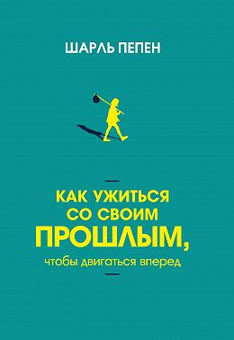 Как ужиться со своим прошлым, чтобы двигаться вперед
