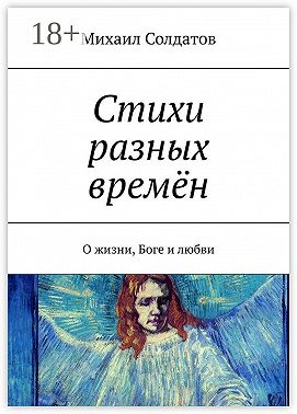 Стихи разных времён. О жизни, Боге и любви