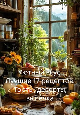 Уютный вкус. Лучшие 17 рецептов. Торты, десерты, выпечка