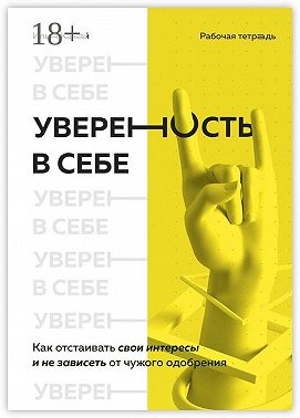 Уверенность в себе. Как отстаивать свои интересы и не зависеть от чужого одобрения