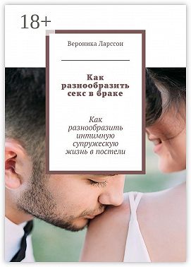 Как разнообразить секс в браке. Как разнообразить интимную супружескую жизнь в постели