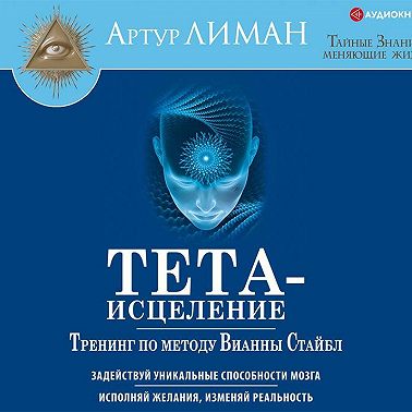 Тета-исцеление. Тренинг по методу Вианны Стайбл. Задействуй уникальные способности мозга. Исполняй желания, изменяй реальность