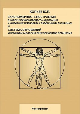 Закономерность построения биологического процесса адаптации у животных и человека к экзогенным антигенам и естественная система общих физиологических элементов организма: монография