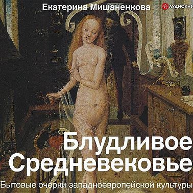 Блудливое Средневековье. Бытовые очерки западноевропейской культуры