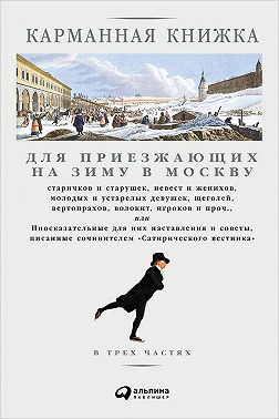 Карманная книжка для приезжающих на зиму в Москву старичков и старушек, невест и женихов, молодых и устарелых девушек, щеголей, вертопрахов, волокит, игроков и проч., или Иносказательные для них наставления и советы, писанные сочинителем Сатирического вестника