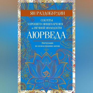 Аюрведа. Секреты хорошего пищеварения и вечной молодости