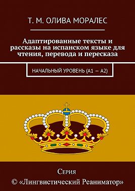 Адаптированные тексты и рассказы на испанском языке для чтения, перевода и пересказа. Начальный уровень (А1 – А2)