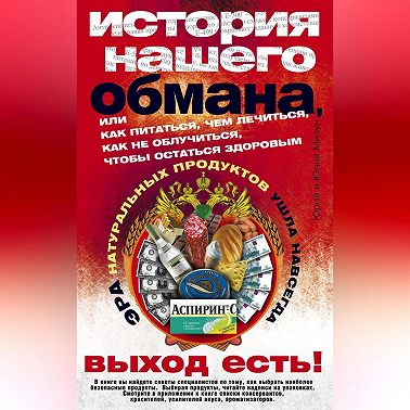 История нашего обмана, или Как питаться, чем лечиться, как не облучиться, чтобы остаться здоровым