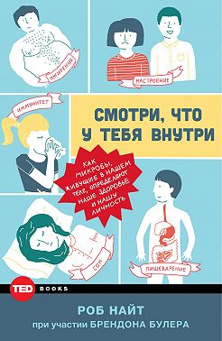 Смотри, что у тебя внутри. Как микробы, живущие в нашем теле, определяют наше здоровье и нашу личность