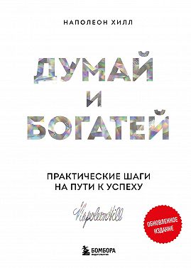 Думай и богатей: практические шаги на пути к успеху. Обновленное издание