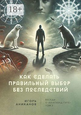 Как сделать правильный выбор без последствий. Беседы о «Бхагавад-гите»