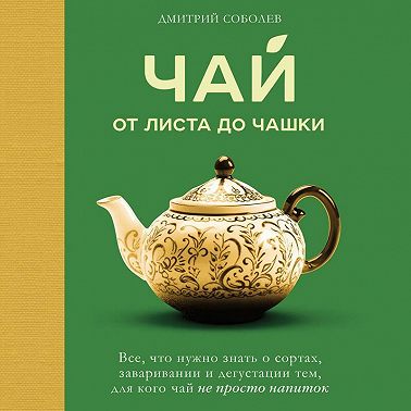 Чай. От листа до чашки. Все, что нужно знать о сортах, заваривании и дегустации тем, для кого чай не просто напиток