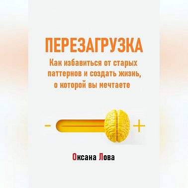 Перезагрузка. Как избавиться от старых паттернов и создать жизнь, о которой вы мечтаете