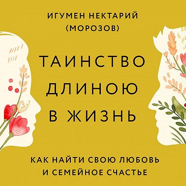 Таинство длиною в жизнь. Как найти свою любовь и семейное счастье
