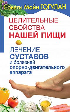 Целительные свойства нашей пищи. Лечение суставов и болезней опорно-двигательного аппарата