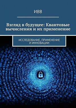 Взгляд в будущее: Квантовые вычисления и их применение. Исследование, применение и инновации