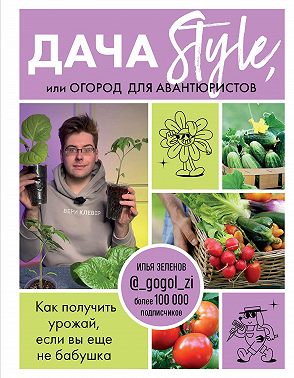 Дача Style, или огород для авантюристов. Как получить урожай, если вы еще не бабушка