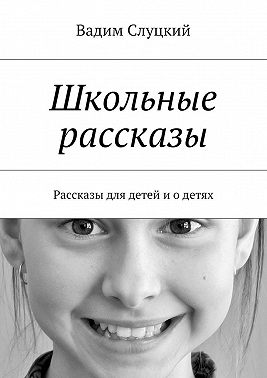 Школьные рассказы. Рассказы для детей и о детях