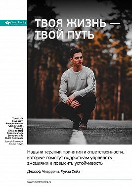 Ключевые идеи книги: Твоя жизнь – твой путь. Навыки терапии принятия и ответственности, которые помогут подросткам управлять эмоциями и повысить устойчивость. Джозеф Чиаррочи, Луиза Хейз