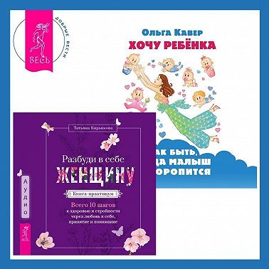 Разбуди в себе Женщину. Книга-практикум + Хочу ребенка: как быть, когда малыш не торопится?