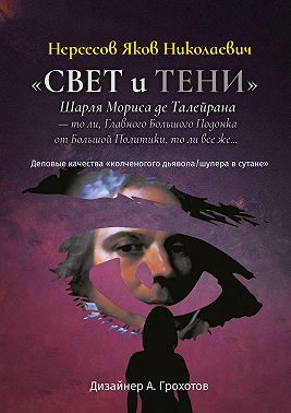 «Свет и Тени» Шарля Мориса де Талейрана – то ли, Главного Большого Подонка от Большой Политики, то ли, все же… Деловые качества «колченогого дьявола/шулера в сутане»