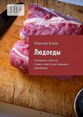 Людоеды. Реальные события. Самые известные маньяки-каннибалы