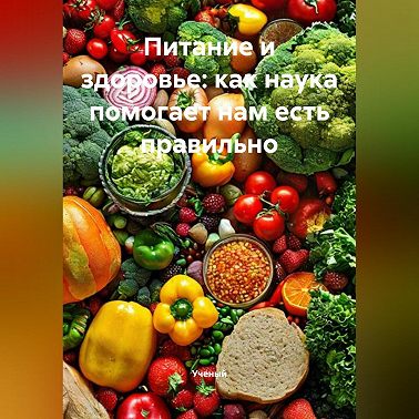 Питание и здоровье: как наука помогает нам есть правильно