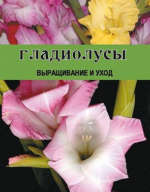 Гладиолусы. Выращивание и уход