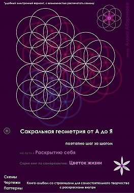 Сакральная геометрия от А до Я. Поэтапно шаг за шагом на пути к Раскрытию себя. Серия книг по саморазвитию: Цветок жизни