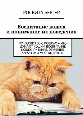 Воспитание кошек и понимание их поведения. Руководство о кошках – что думают кошки, воспитание кошек, питание, обучение, характер и многое другое!