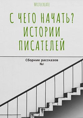 С чего начать? Истории писателей. Сборник рассказов №1