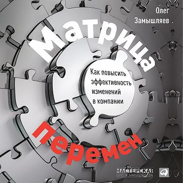 Матрица перемен. Как повысить эффективность изменений в компании