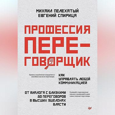 Профессия – переговорщик. Как управлять любой коммуникацией. От диалога с близкими до переговоров в высших эшелонах власти