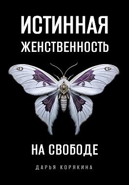 Истинная женственность на свободе. Освобождение от массовой лжи о женщинах и женском