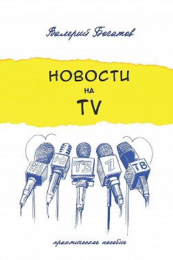 Новости на телевидении. Практическое пособие
