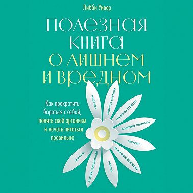 Полезная книга о лишнем и вредном. Как прекратить бороться с собой, понять свой организм и начать питаться правильно