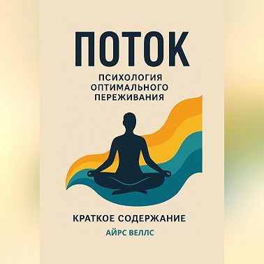 М. Чиксентмихайи Поток: Психология оптимального переживания. Краткое содержание книги.