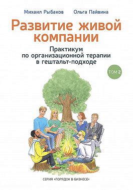 Развитие живой компании. Практикум по организационной терапии в гештальт-подходе. Том 2