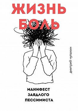 Жизнь – боль. Манифест заядлого пессимиста