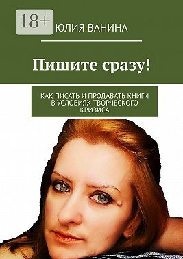 Пишите сразу! Как писать и продавать книги в условиях творческого кризиса