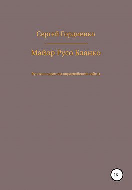 Майор Русо Бланко. Русские хроники парагвайской войны