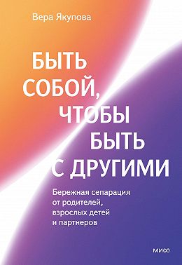 Быть собой, чтобы быть с другими: бережная сепарация от родителей, взрослых детей и партнеров