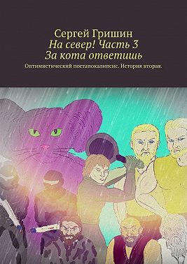 На север! Часть 3. За кота ответишь. Оптимистический постапокалипсис. История вторая