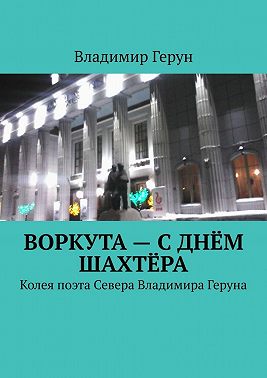 Воркута – с Днём шахтёра. Колея поэта Севера Владимира Геруна